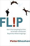 Flip: How to Turn Everything You Know on Its Head-and Succeed Beyond Your Wildest Imaginings