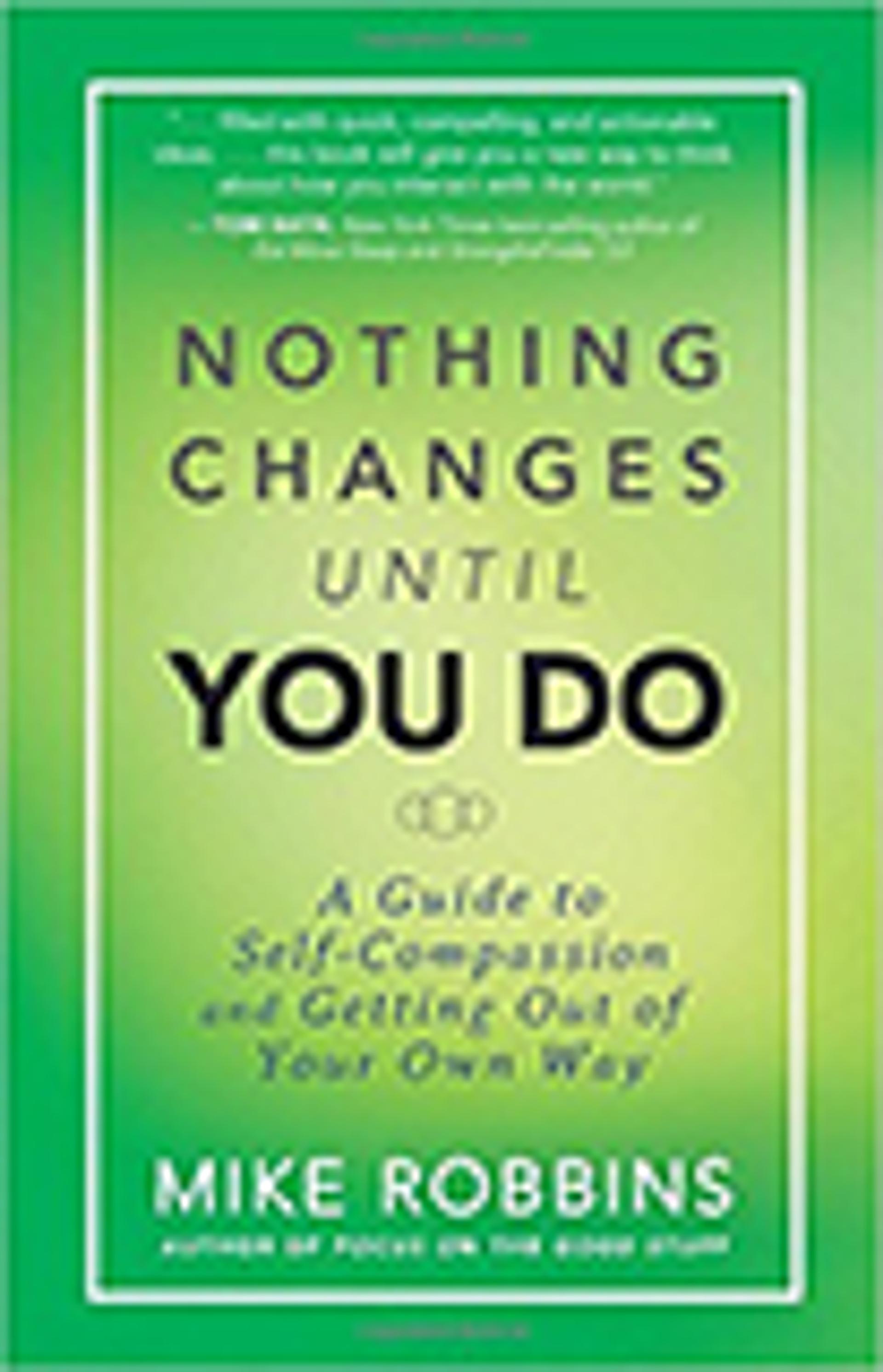 Nothing Changes Until You Do: A Guide to Self-Compassion and Getting Out of Your Own Way
