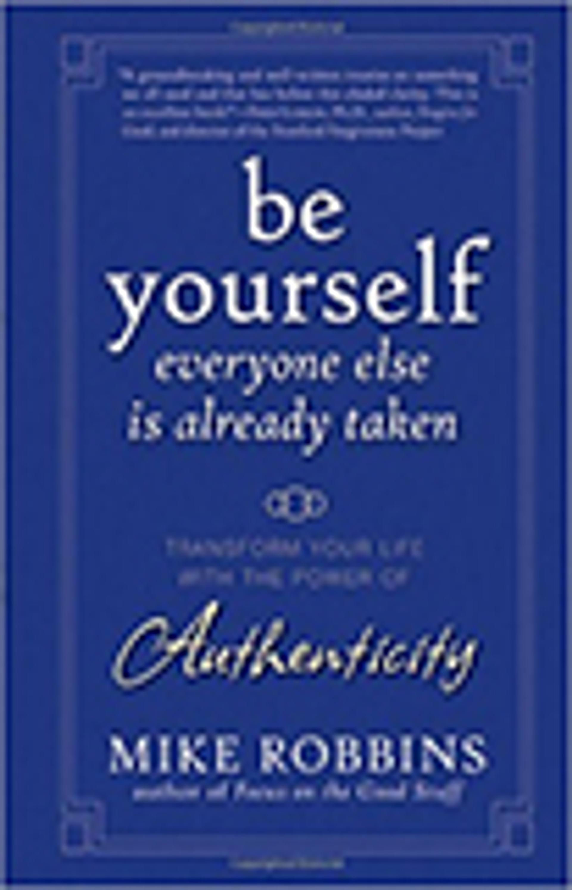 Be Yourself, Everyone Else is Already Taken: Transform Your Life with the Power of Authenticity