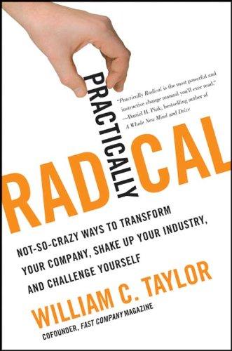 Practically Radical: Not-So-Crazy Ways to Transform Your Company, Shake Up Your Industry, and Challenge Yourself