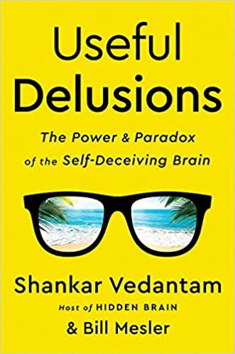 Useful Delusions: The Power and Paradox of the Self-Deceiving Brain
