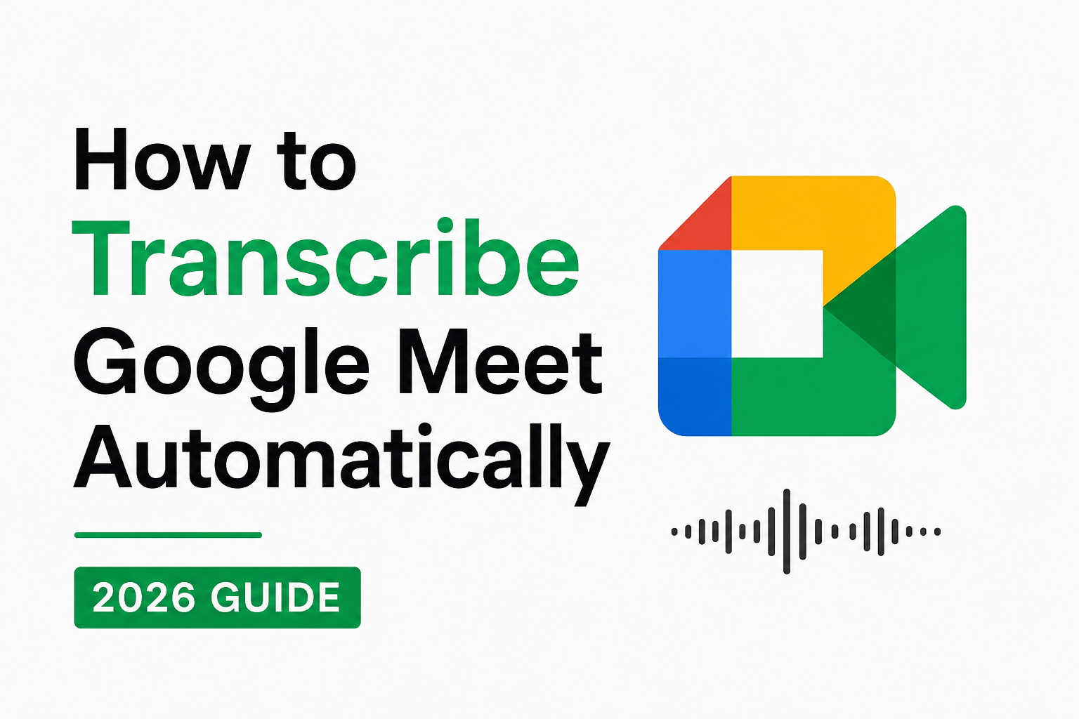 How to Transcribe Google Meet Automatically (2026 Guide)