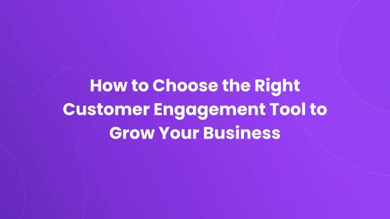 How to Choose the Right Customer Engagement Tool to Grow Your Business