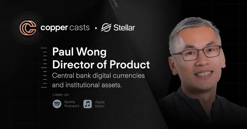 CopperCasts features Paul Wong, Director of Product for Central Bank Digital Currencies and Institutional Assets