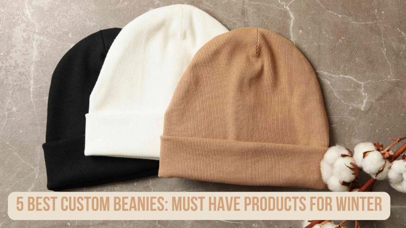5 Best Custom Beanies: Must Have Products for Winter