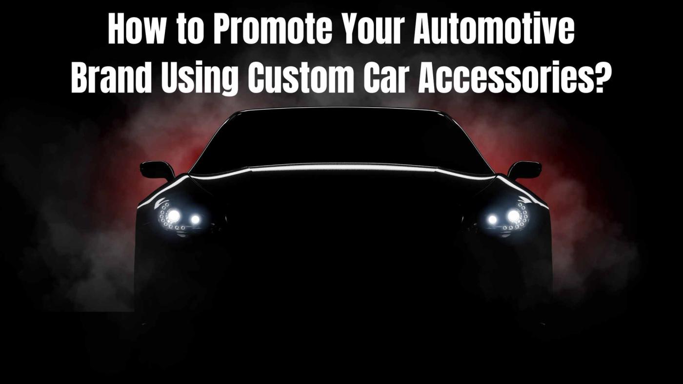 How to Promote Your Automotive Brand Using Custom Car Accessories?