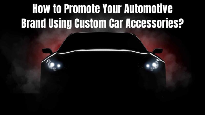 How to Promote Your Automotive Brand Using Custom Car Accessories?