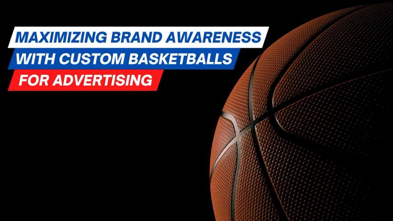 Maximizing Brand Awareness with Custom Basketballs for Advertising
