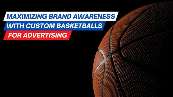 Maximizing Brand Awareness with Custom Basketballs for Advertising