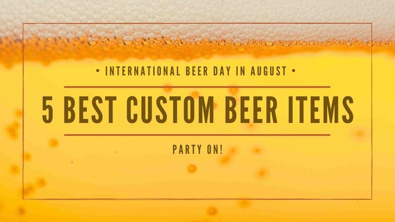 5 Best Custom Beer Items - International Beer Day in August