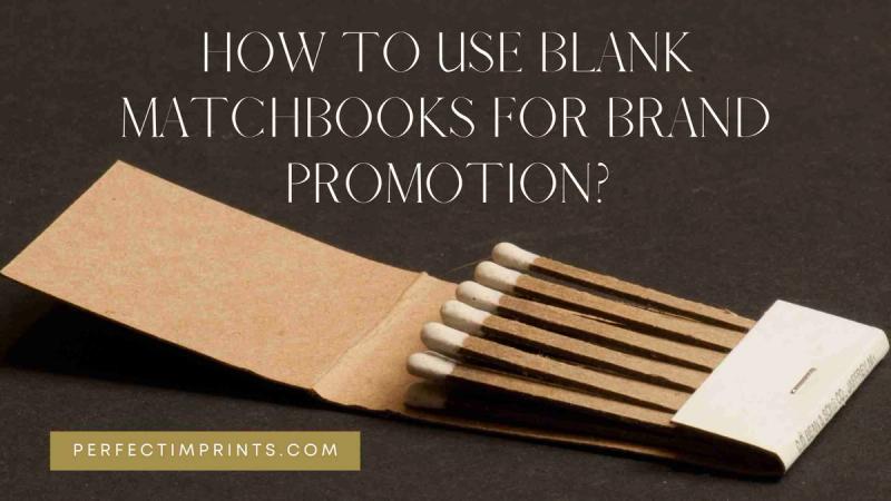 How to Use Blank Matchbooks For Brand Promotion?