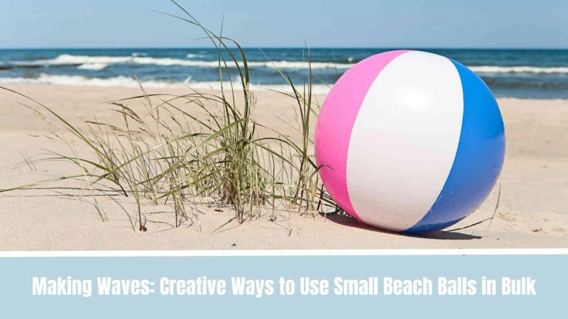 Making Waves: Creative Ways to Use Small Beach Balls in Bulk
