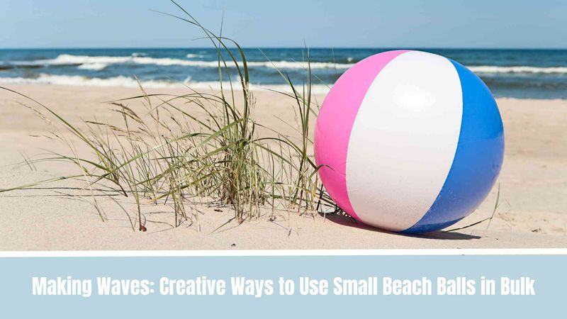 Making Waves: Creative Ways to Use Small Beach Balls in Bulk