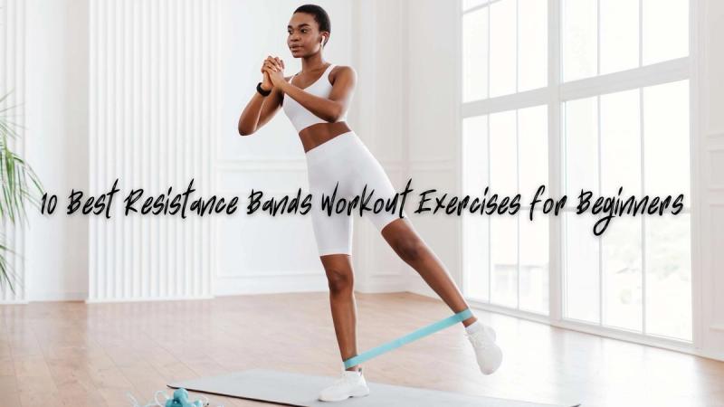 10 Best Resistance Bands Workout Exercises for Beginners