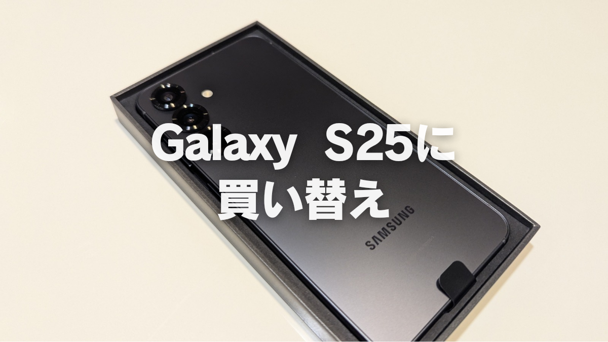 スマホをGalaxy S25に買い替え