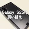スマホをGalaxy S25に買い替え
