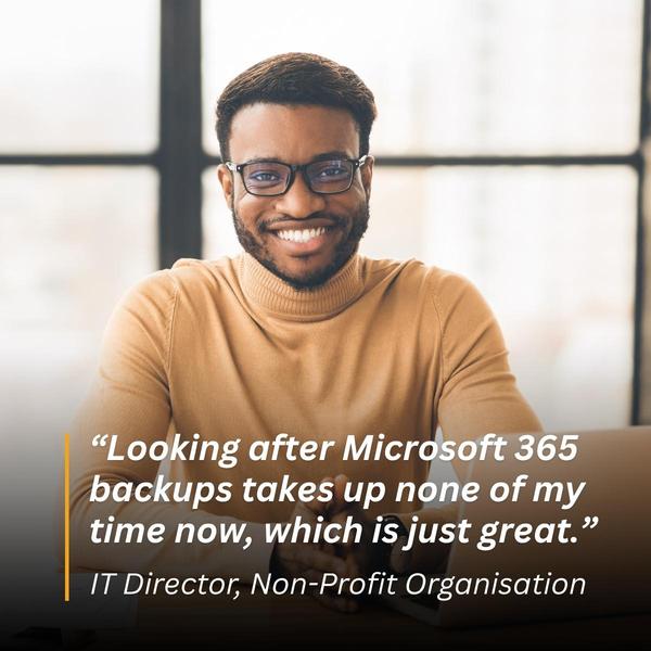 A smiling IT Director with overlay quote reading: Looking after Microsoft 365 backups takes up none of my time now, which is just great. IT Director, Non-Profit Organisation