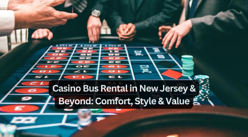 Casino Bus Rental in New Jersey & Beyond: Comfort, Style & Value