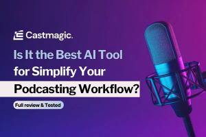 Castmagic: Best AI Tool for Simplify Your  Podcasting Workflow? [2024]