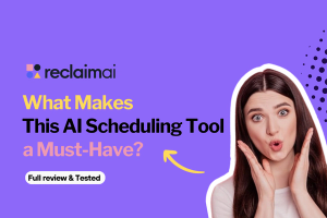 Reclaim AI: What Makes This AI Scheduling Tool a Must-Have? [2024]