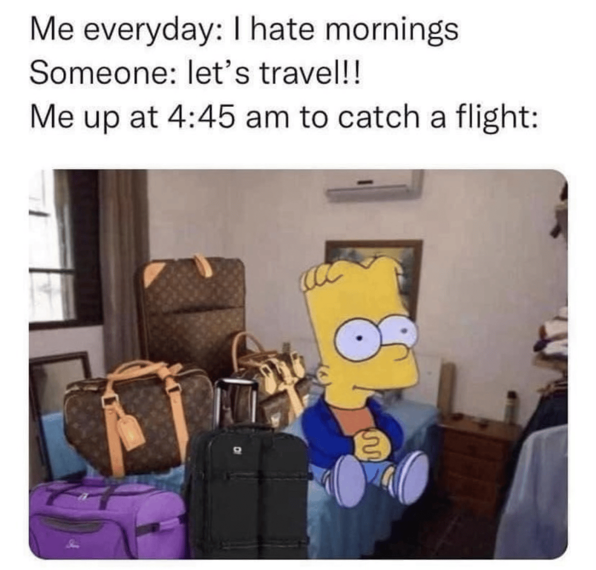 A meme that describes how we say we aren't morning people, yet when we need to be up at 5am to catch a flight, suddenly we're full of energy and packed at the crack of dawn.