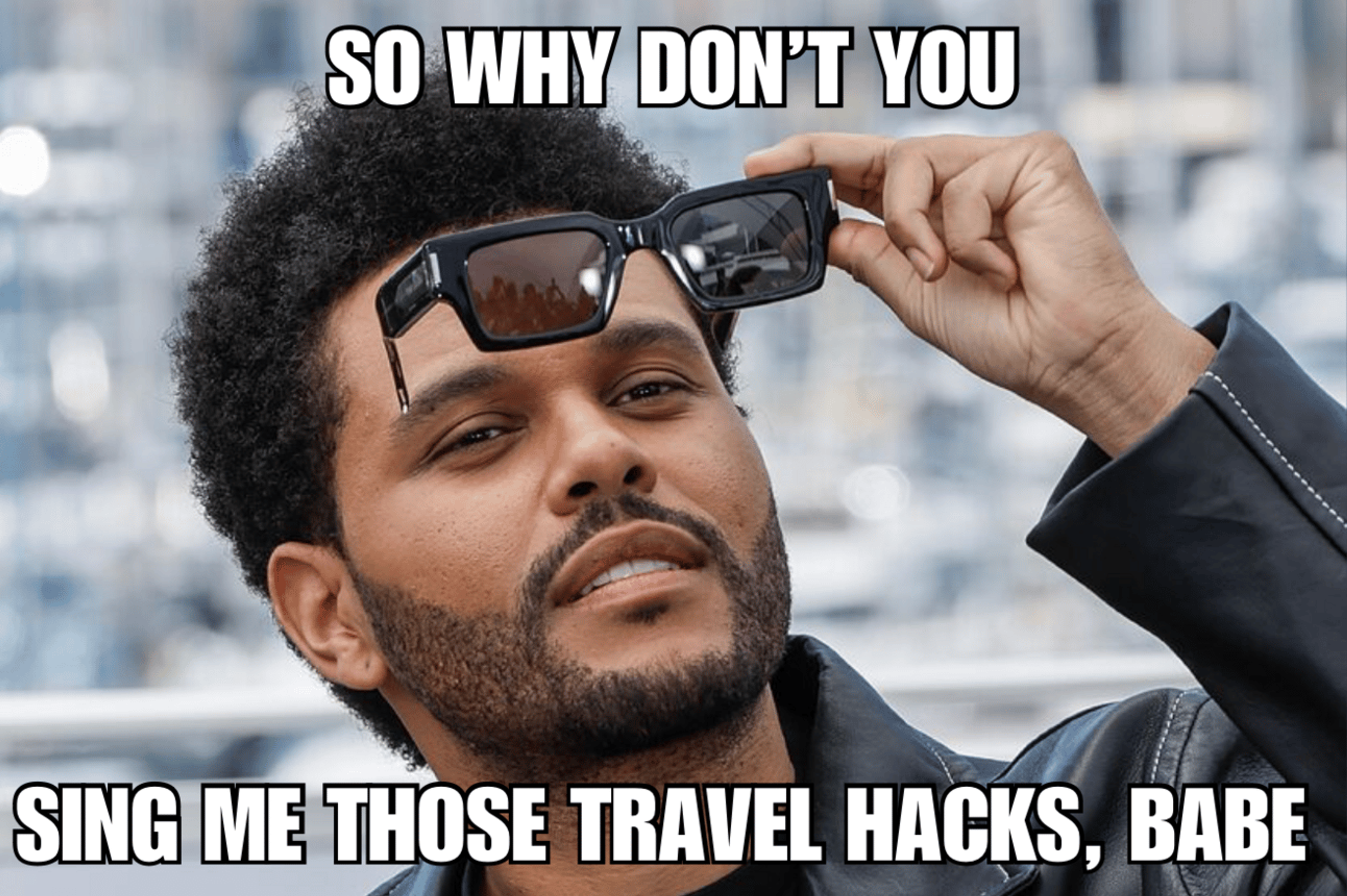 A meme with The Weeknd making a sultry face and the words, "So why don't you sing me those travel hacks, babe."