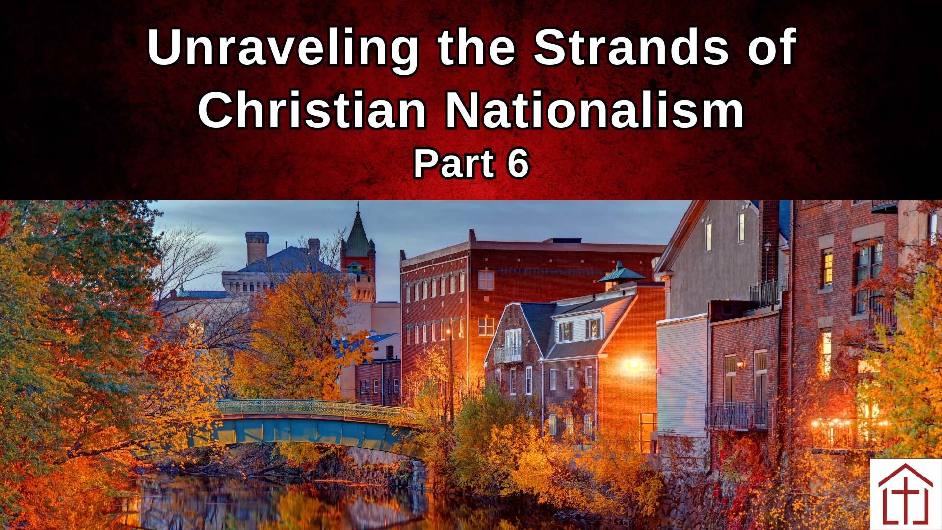 Unraveling the Strands of Christian Nationalism Part 6 blog featured image showing autumn riverfront town scene with church logo