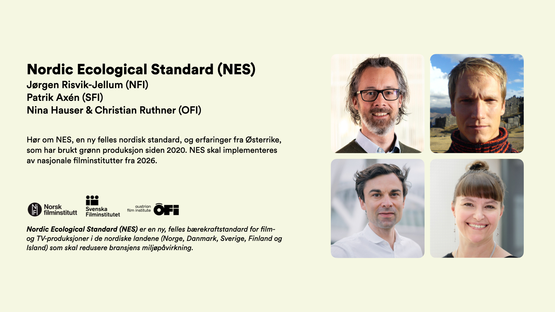 Nordic Ecological Standard (NES) Jørgen Risvik-Jellum (NFI) Patrik Axén (SFI) Nina Hauser & Christian Ruthner (OFI)    Hør om NES, en ny felles nordisk standard, og erfaringer fra Østerrike, som har brukt grønn produksjon siden 2020. NES skal implementeres av nasjonale filminstitutter fra 2026.      Nordic Ecological Standard (NES) er en ny, felles bærekraftstandard for film- og TV-produksjoner i de nordiske landene (Norge, Danmark, Sverige, Finland og Island) som skal redusere bransjens miljøpåvirkning.