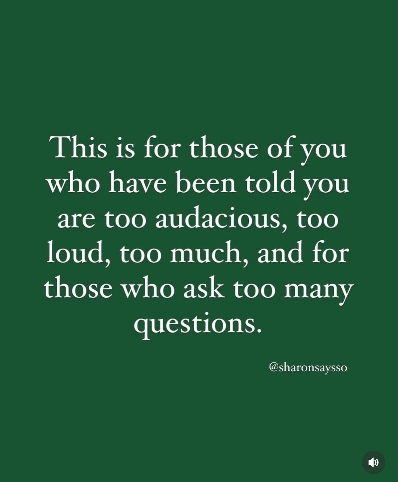 A note for people who have been told they are too audacious, too loud, too much, and for those who ask too many questions.