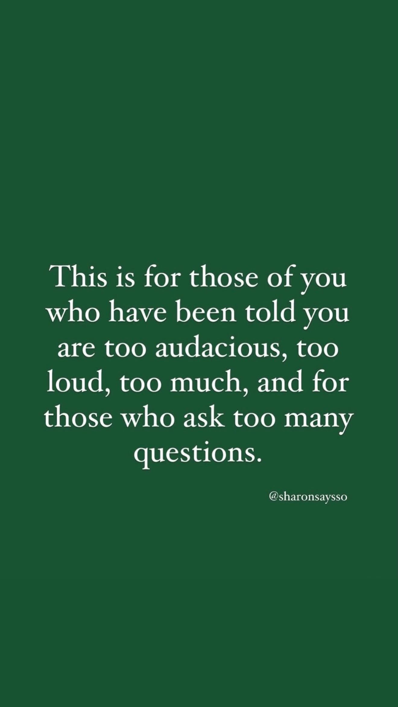 A note for people who have been told they are too audacious, too loud, too much, and for those who ask too many questions.