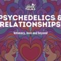 Psychedelics & Relationships: Intimacy, Love and Beyond