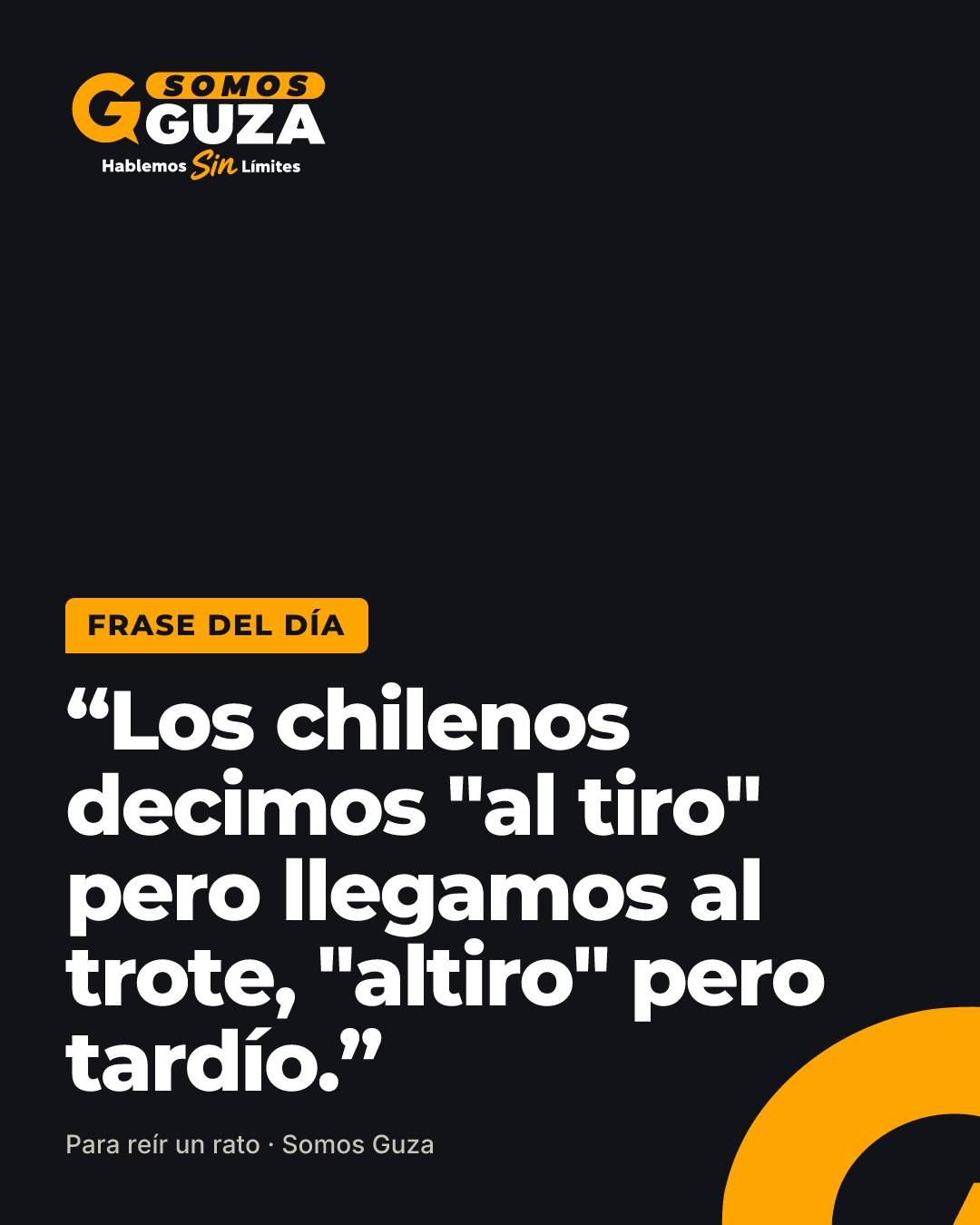 Los chilenos decimos "al tiro" pero llegamos al trote, "altiro" pero tardío