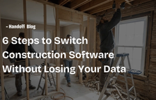 6 Steps to Switch Construction Software Without Losing Your Data — Handoff Blog