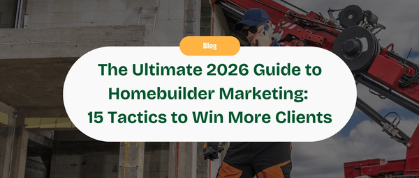 The Ultimate 2026 Guide to Homebuilder Marketing: 15 Proven Tactics to Attract Dream Clients