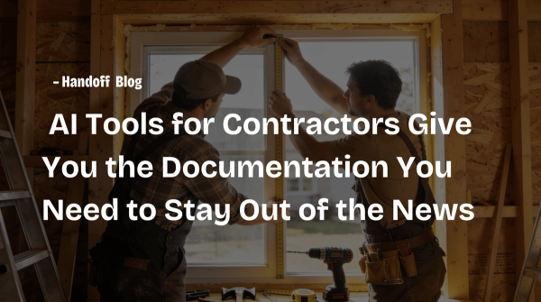 Rushed Projects Cost You More Than Money: How AI Tools for Contractors Give You the Documentation You Need to Stay Out of the News