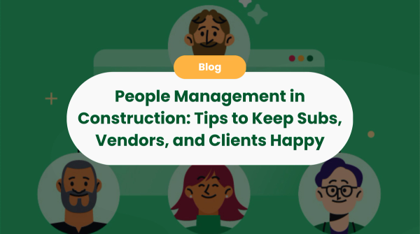 People Management in Construction: Tips to Keep Subs, Vendors, and Clients Happy