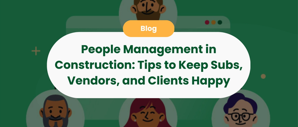 People Management in Construction: Tips to Keep Subs, Vendors, and Clients Happy