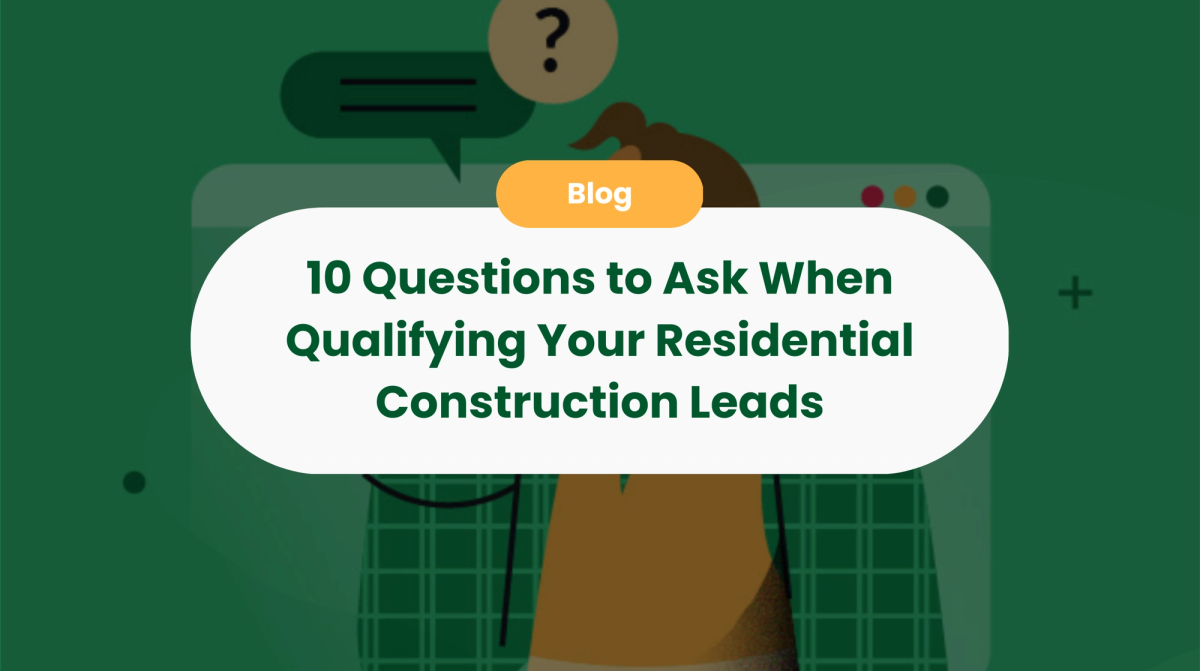 10 Questions to Ask When Qualifying Your Residential Construction Leads