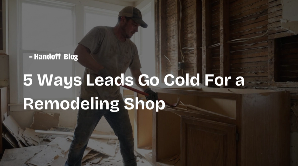 5 Ways Leads Go Cold For a Remodeling Shop