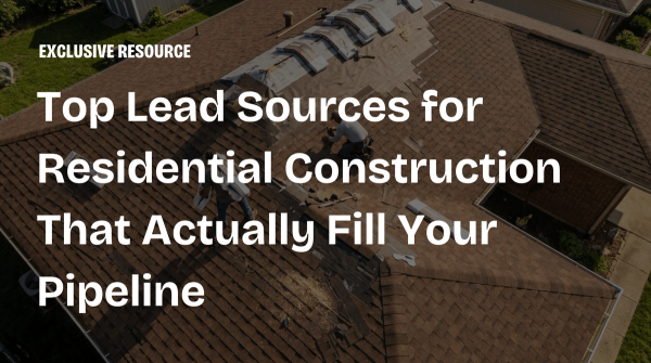 Top Lead Sources for Residential Construction That Actually Fill Your Pipeline