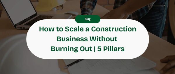 How to Scale a Construction Business Without Burning Out: The 5 Pillars of the Modern Contractor