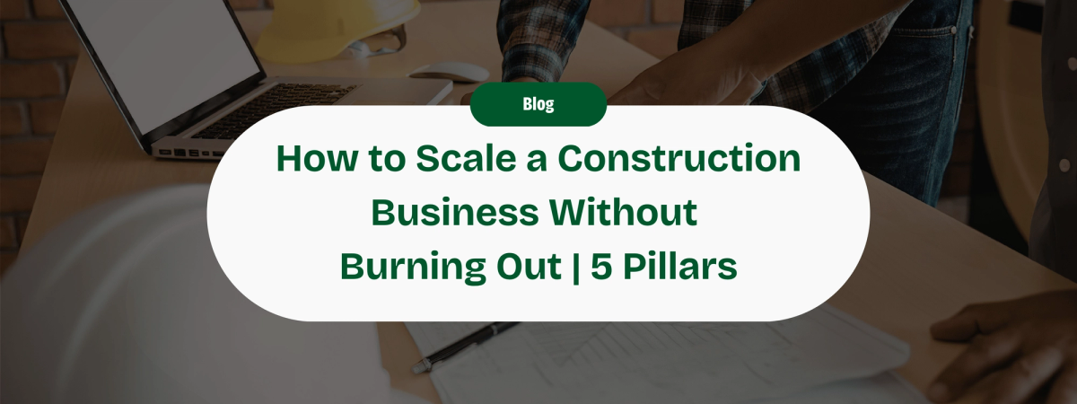 How to Scale a Construction Business Without Burning Out: The 5 Pillars of the Modern Contractor