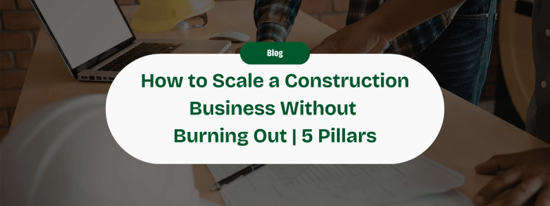 How to Scale a Construction Business Without Burning Out: The 5 Pillars of the Modern Contractor