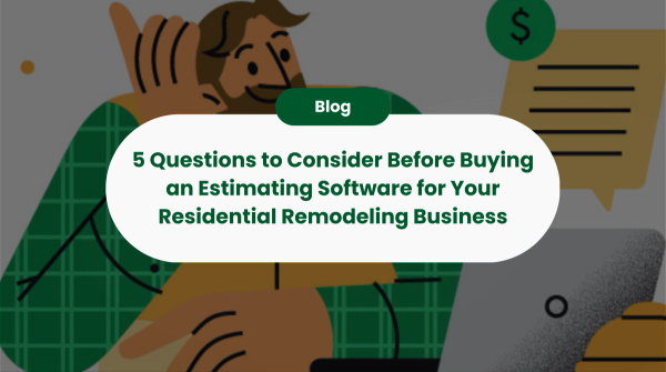 5 Questions to Consider Before Buying an Estimating Software for Your Residential Remodeling Business