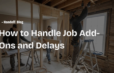 How to Handle Job Add-Ons and Delays — Handoff Blog