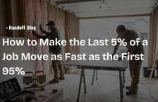 How to Make the Last 5% of a Job Move as Fast as the First 95% — Handoff Blog