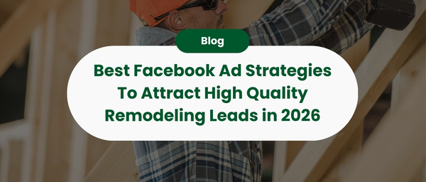 Best Facebook Ad Strategies To Attract High Quality Remodeling Leads in 2026