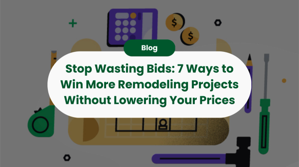 Stop Wasting Bids: 7 Ways to Win More Remodeling Projects Without Lowering Your Prices