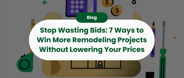 Stop Wasting Bids: 7 Ways to Win More Remodeling Projects Without Lowering Your Prices