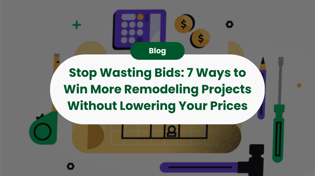 Stop Wasting Bids: 7 Ways to Win More Remodeling Projects Without Lowering Your Prices